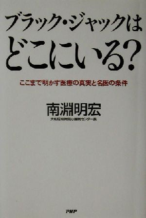 ブラック･ジャックはどこにいる？―ここまで明かす医療の真実と名医の条件 南淵 明宏