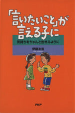 「言いたいこと」が言える子に: 気持ちをちゃんと出せるように [Aug 01, 2004] 伊藤 友宣