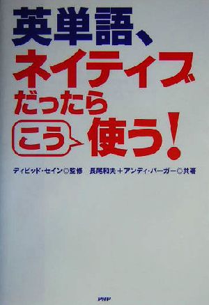 英単語、ネイティブだったらこう使う! [Aug 26， 2004] 長尾 和夫 デイヴィッド・セイン; アンディ・バーガー