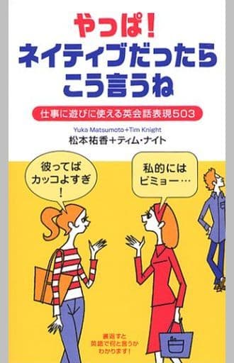 やっぱ!ネイティブだったらこう言うね: 仕事に遊びに使える英会話表現503 松本 祐香; ティム ナイト