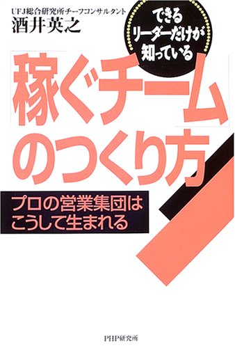 「稼ぐチーム」のつくり方 プロの営業集団はこうして生まれる [Feb 24， 2005] 酒井 英之
