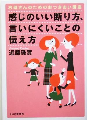 感じのいい断り方、言いにくいことの伝え方: お母さんのためのおつきあい講座 [Aug 01， 2005] 近藤 珠實
