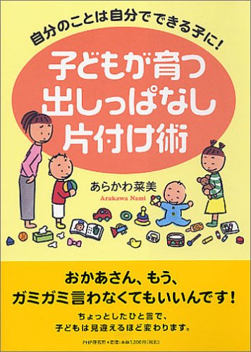 子どもが育つ出しっぱなし片付け術 [Jul 23， 2005] あらかわ 菜美