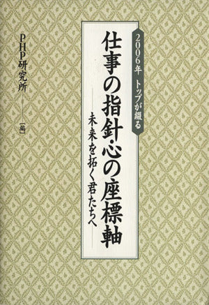 2006年トップが綴る仕事の指針・心の座標軸: 未来を拓く君たちへ [Dec 01， 2005] PHP研究所