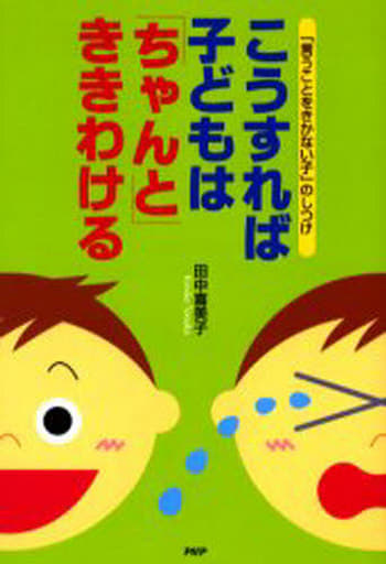 こうすれば子どもは「ちゃんと」ききわける: 「言うことを聞かない子」のしつけ [Apr 01， 2006] 田中 喜美子
