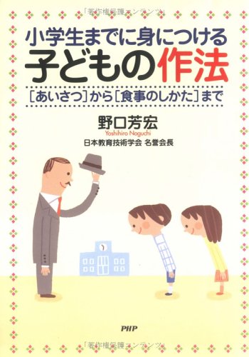 小学生までに身につける子どもの作法: あいさつから食事のしかたまで [Feb 01， 2006] 野口 芳宏
