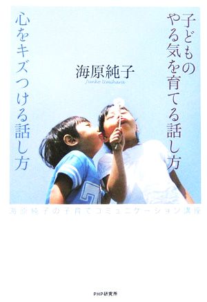 子どものやる気を育てる話し方心をキズつける話し方: 海原純子の子育てコミュニケーション講座 [Feb 01， 2006] 海原 純子
