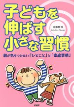 子どもを伸ばす小さな習慣: 親が気をつけたい「ひとこと」と「家庭習慣」 [Aug 01, 2006] 成瀬 勝博