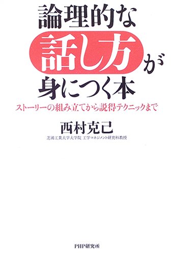 論理的な話し方が身につく本: スト-リ-の組み立てから説得テクニックまで [Apr 01， 2006] 西村 克己