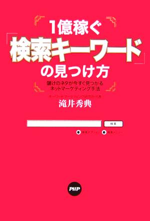 1億稼ぐ「検索キーワード」の見つけ方儲けのネタが今すぐ見つかるネットマーケティング手法 [Mar 21， 2006] 滝井 秀典