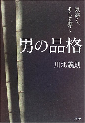男の品格: 気高く、そして潔く [Apr 01， 2006] 川北 義則