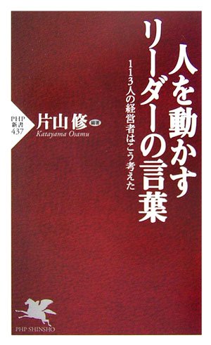 人を動かすリーダーの言葉 113人の経営者はこう考えた (PHP新書 437) [Dec 16， 2006] 片山 修