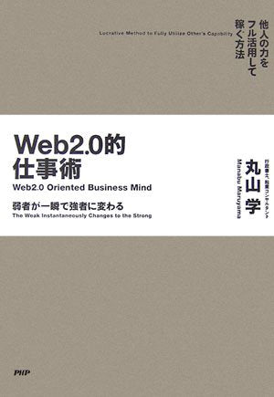 Web2.0的仕事術 他人の力をフル活用して稼ぐ方法 [Dec 21， 2006] 丸山 学
