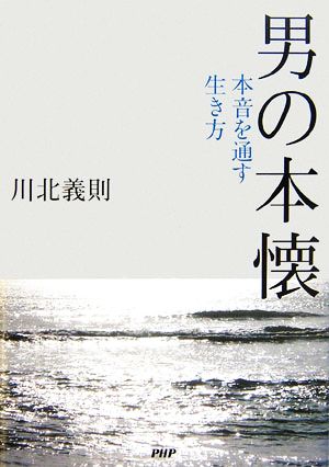 男の本懐 本音を通す生き方 [Jan 27， 2007] 川北 義則