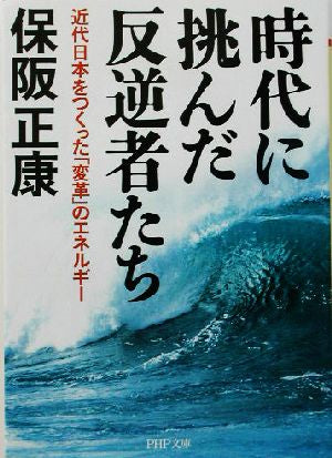 時代に挑んだ反逆者たち: 近代日本をつくった「変革」のエネルギー (PHP文庫 ほ 4-3) [Sep 01， 2003] 保阪 正康