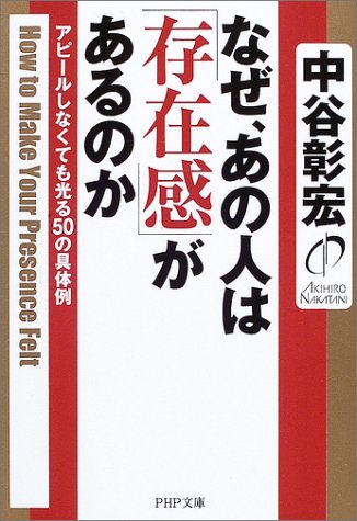 なぜ、あの人は「存在感」があるのか: アピールしなくても光る50の具体例 (PHP文庫 な 11-78) [Sep 01， 2003] 中谷 彰宏