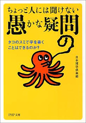 ちょっと人には聞けない「愚かな疑問」: タコのスミで字を書くことはできるのか (PHP文庫 に 12-25) [Dec 01， 2003] 日本博学倶楽部