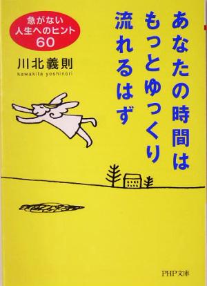 あなたの時間はもっとゆっくり流れるはず 急がない人生へのヒント60 PHP文庫 (PHP文庫 か 21-8) 川北 義則
