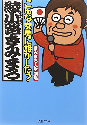 こんな女房に誰がした きみまろ人生劇場 (PHP文庫) [May 03， 2005] 綾小路 きみまろ