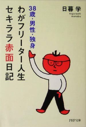 わがフリーター人生、セキララ赤面日記: 38歳・男性・独身 (PHP文庫 ひ 22-1) 日暮 学
