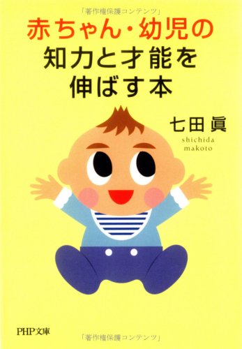 赤ちゃん・幼児の知力と才能を伸ばす本 (PHP文庫 し 26-4) [Aug 02， 2006] 七田 眞