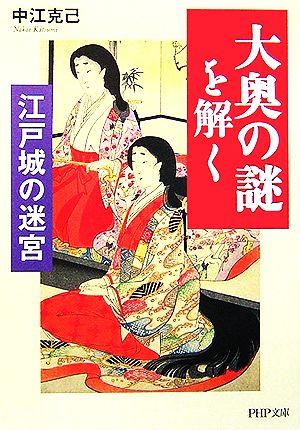「大奥の謎」を解く (PHP文庫 な 17-12) [Sep 02， 2006] 中江 克己