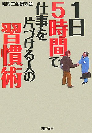 1日5時間で仕事を片づける人の習慣術 (PHP文庫 ち 4-1) [Feb 01， 2007] 知的生産研究会