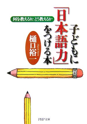 子どもに「日本語力」をつける本 何を教えるか、どう教えるか (PHP文庫 ひ 28-1) 樋口 裕一