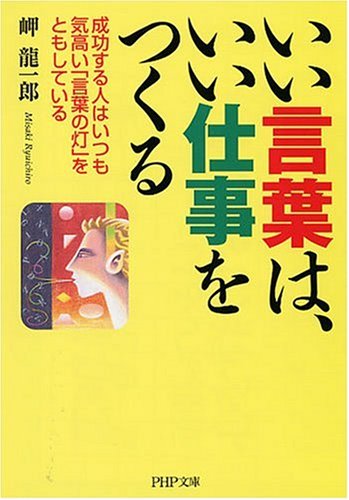 いい言葉は、いい仕事をつくる 成功する人はいつも気高い「言葉の灯」をともしている (PHP文庫 み 33-3) [Aug 02， 2007] 岬 龍一郎