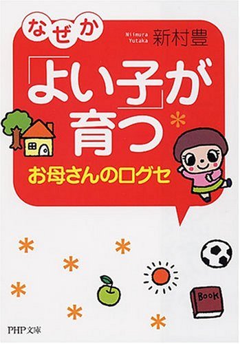 なぜか「よい子」が育つお母さんの口グセ (PHP文庫 に 18-1) [Aug 02， 2007] 新村 豊