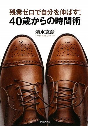 残業ゼロで自分を伸ばす! 40歳からの時間術 (PHP文庫 し 39-3) [Aug 03， 2009] 清水 克彦