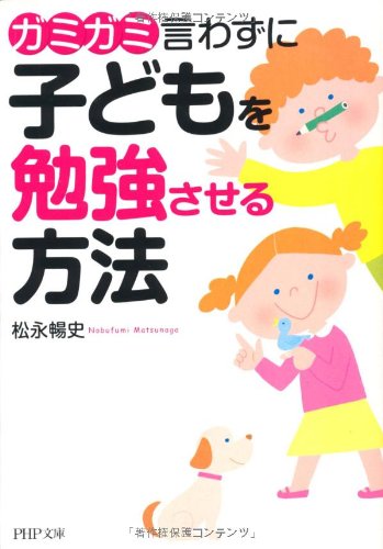 ガミガミ言わずに子どもを勉強させる方法 (PHP文庫 ま 43-1) [May 06， 2010] 松永 暢史