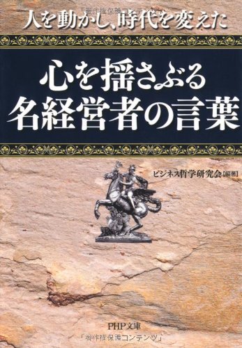 心を揺さぶる名経営者の言葉 (PHP文庫) [Jul 01， 2010] ビジネス哲学研究会; ビジネス哲学研究会