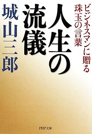 人生の流儀: ビジネスマンに贈る珠玉の言葉 (PHP文庫 し 49-1) [Oct 01， 2010] 城山 三郎