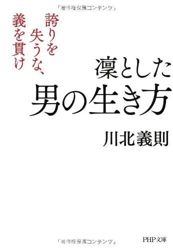 凜とした男の生き方 誇りを失うな、義を貫け (PHP文庫) [Jul 03， 2013] 川北 義則