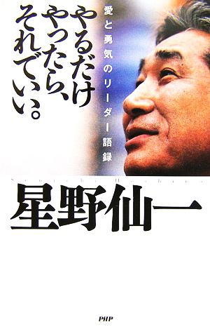 やるだけやったら、それでいい。 愛と勇気のリーダー語録 星野 仙一