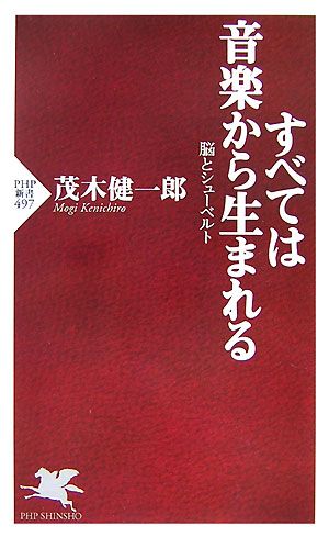 すべては音楽から生まれる 脳とシューベルト (PHP新書) [Dec 14， 2007] 茂木 健一郎