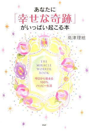 あなたに「幸せな奇跡」がいっぱい起こる本 [Oct 25， 2008] 高津 理絵