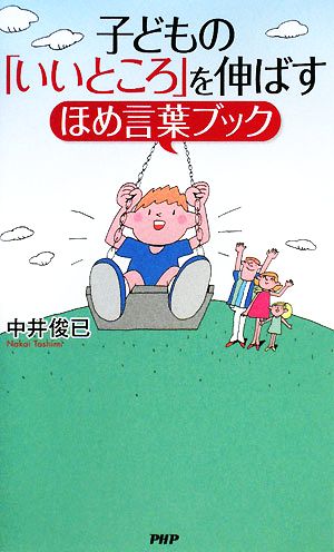 子どもの「いいところ」を伸ばすほめ言葉ブック [Nov 05， 2008] 中井 俊已