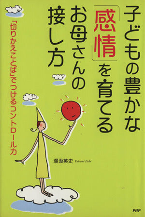 子どもの豊かな「感情」を育てるお母さんの接し方: 「切りかえことば」でつけるコントロ-ル力 [Sep 01， 2009] 湯汲英史