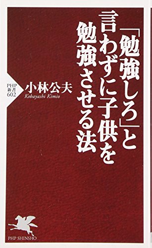「勉強しろ」と言わずに子供を勉強させる法 (PHP新書 602) [May 16， 2009] 小林 公夫