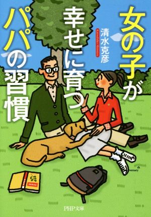 女の子が幸せに育つパパの習慣 (PHP文庫) [Mar 03， 2016] 清水 克彦