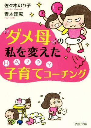 「ダメ母」の私を変えたHAPPY子育てコーチング (PHP文庫) 佐々木 のり子; 青木理恵