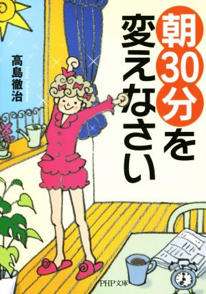 「朝30分」を変えなさい (PHP文庫) [Mar 03， 2016] 高島 徹治