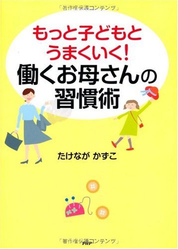 もっと子どもとうまくいく!働くお母さんの習慣術 [Dec 22， 2009] たけなが かずこ