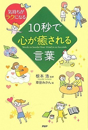 10秒で心が癒される言葉 [Nov 21, 2009] 根本 浩、 根本 浩、 草田 みかん; 根本 浩