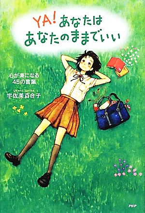 YA! あなたはあなたのままでいい 心が楽になる45の言葉 (YA心の友だちシリーズ) [May 22， 2012] 宇佐美 百合子