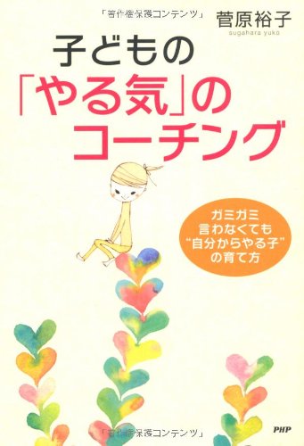 子どもの「やる気」のコーチング [Jul 08， 2010] 菅原 裕子
