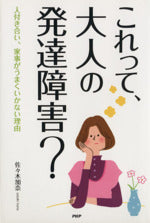 これって、大人の発達障害: 人付き合い、家事がうまくいかない理由 [May 01， 2011] 佐々木 加奈