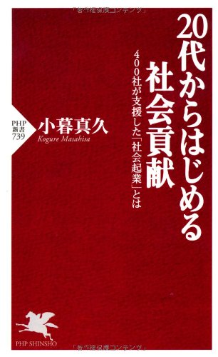 20代からはじめる社会貢献: 400社が支援した「社会起業」とは (PHP新書) [Jun 16， 2011] 小暮真久